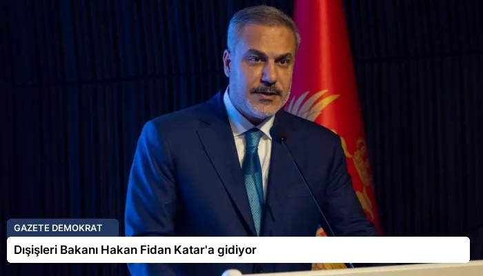 Dışişleri Bakanı Hakan Fidan Katar’a gidiyor