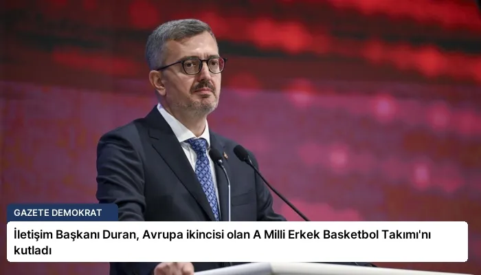 İletişim Başkanı Duran, Avrupa ikincisi olan A Milli Erkek Basketbol Takımı’nı kutladı