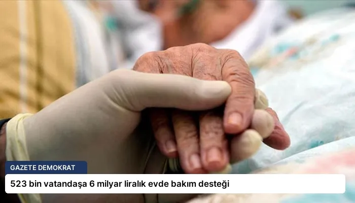 523 bin vatandaşa 6 milyar liralık evde bakım desteği