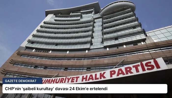 CHP’nin ‘şaibeli kurultay’ davası 24 Ekim’e ertelendi