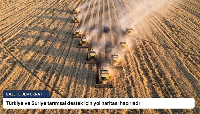 Türkiye ve Suriye tarımsal destek için yol haritası hazırladı