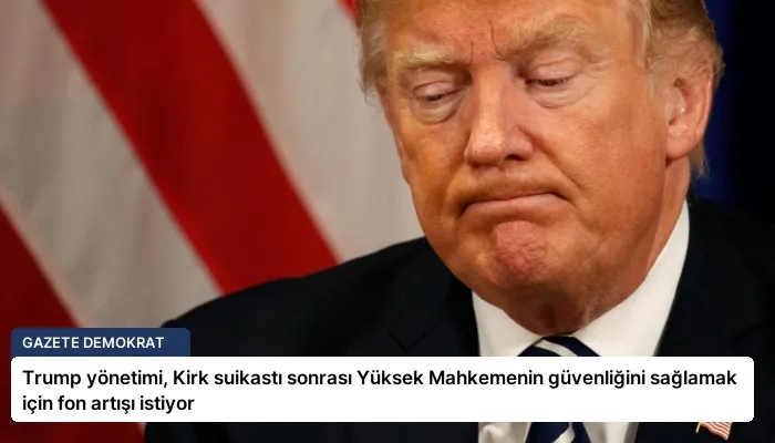 Trump yönetimi, Kirk suikastı sonrası Yüksek Mahkemenin güvenliğini sağlamak için fon artışı istiyor