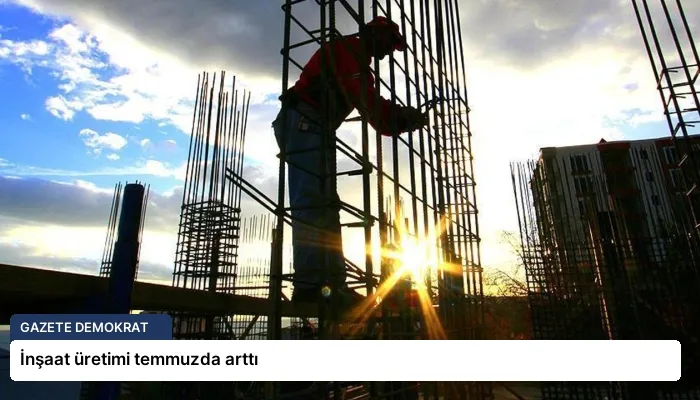 İnşaat üretimi temmuzda arttı