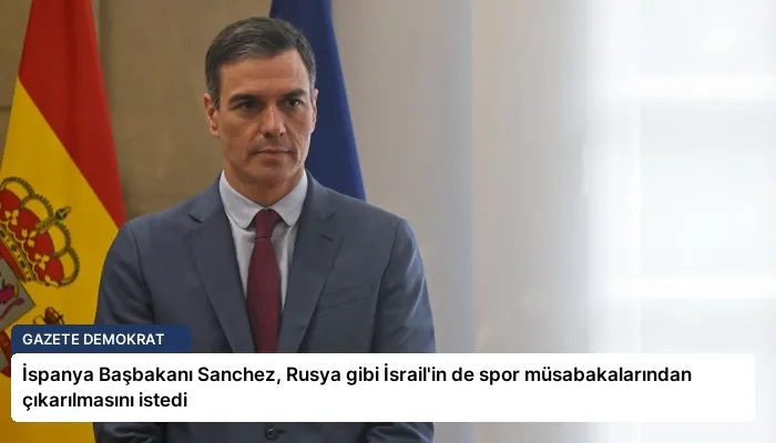 İspanya Başbakanı Sanchez, Rusya gibi İsrail’in de spor müsabakalarından çıkarılmasını istedi