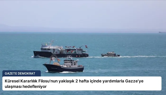 Küresel Kararlılık Filosu’nun yaklaşık 2 hafta içinde yardımlarla Gazze’ye ulaşması hedefleniyor