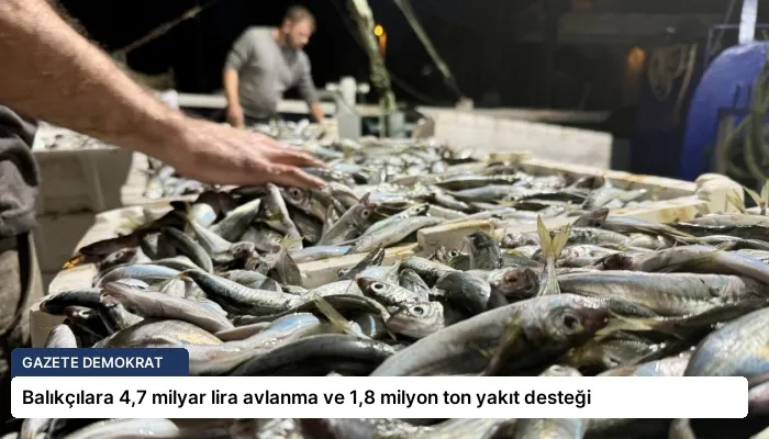 Balıkçılara 4,7 milyar lira avlanma ve 1,8 milyon ton yakıt desteği