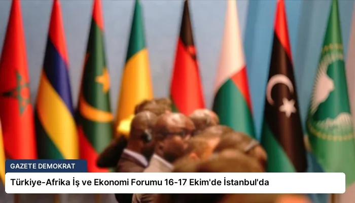 Türkiye-Afrika İş ve Ekonomi Forumu 16-17 Ekim’de İstanbul’da