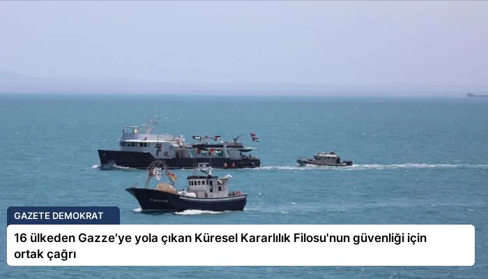 16 ülkeden Gazze’ye yola çıkan Küresel Kararlılık Filosu’nun güvenliği için ortak çağrı