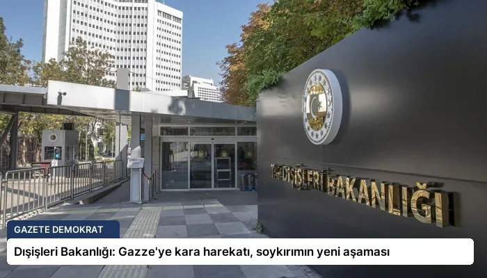 Dışişleri Bakanlığı: Gazze’ye kara harekatı, soykırımın yeni aşaması