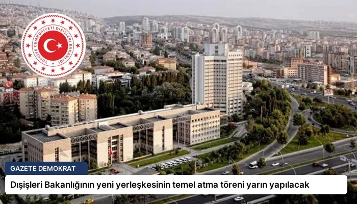 Dışişleri Bakanlığının yeni yerleşkesinin temel atma töreni yarın yapılacak