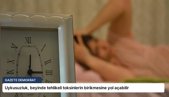Uykusuzluk, beyinde tehlikeli toksinlerin birikmesine yol açabilir