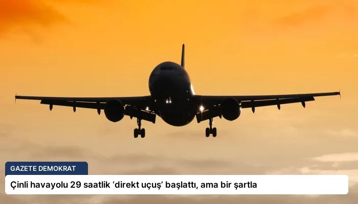 Çinli havayolu 29 saatlik ‘direkt uçuş’ başlattı, ama bir şartla