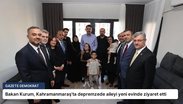 Bakan Kurum, Kahramanmaraş’ta depremzede aileyi yeni evinde ziyaret etti