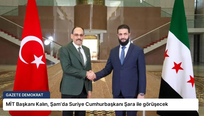 MİT Başkanı Kalın, Şam’da Suriye Cumhurbaşkanı Şara ile görüşecek