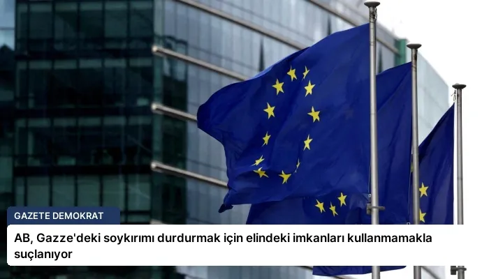 AB, Gazze’deki soykırımı durdurmak için elindeki imkanları kullanmamakla suçlanıyor