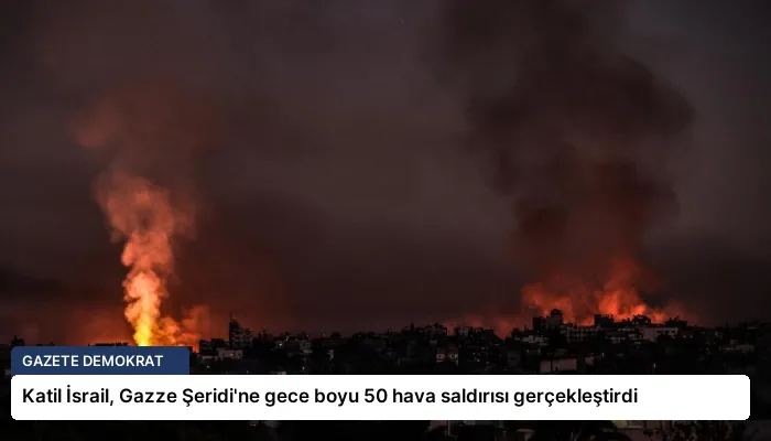 Katil İsrail, Gazze Şeridi’ne gece boyu 50 hava saldırısı gerçekleştirdi