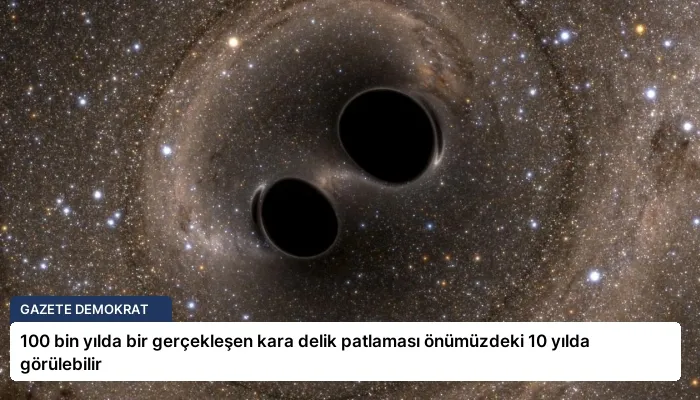 100 bin yılda bir gerçekleşen kara delik patlaması önümüzdeki 10 yılda görülebilir