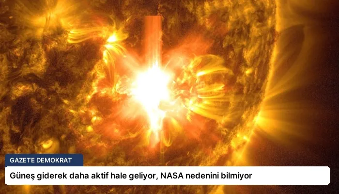 Güneş giderek daha aktif hale geliyor, NASA nedenini bilmiyor