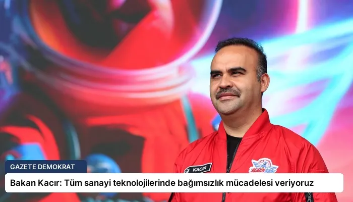 Bakan Kacır: Tüm sanayi teknolojilerinde bağımsızlık mücadelesi veriyoruz