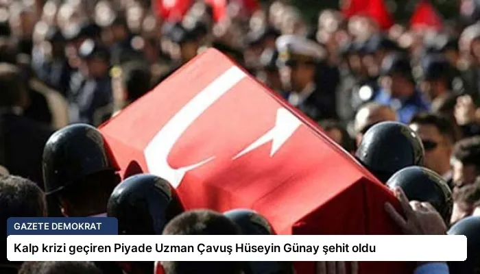 Kalp krizi geçiren Piyade Uzman Çavuş Hüseyin Günay şehit oldu