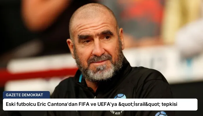 Eski futbolcu Eric Cantona’dan FIFA ve UEFA’ya "İsrail" tepkisi