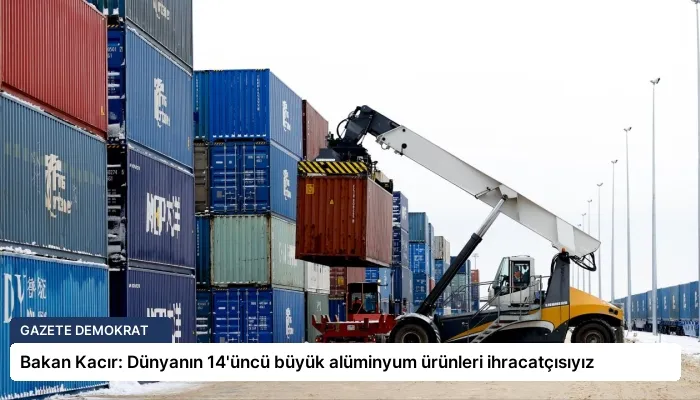 Bakan Kacır: Dünyanın 14’üncü büyük alüminyum ürünleri ihracatçısıyız
