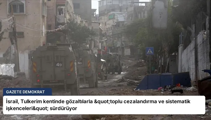 İsrail, Tulkerim kentinde gözaltılarla "toplu cezalandırma ve sistematik işkenceleri" sürdürüyor