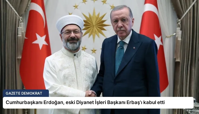 Cumhurbaşkanı Erdoğan, eski Diyanet İşleri Başkanı Erbaş’ı kabul etti