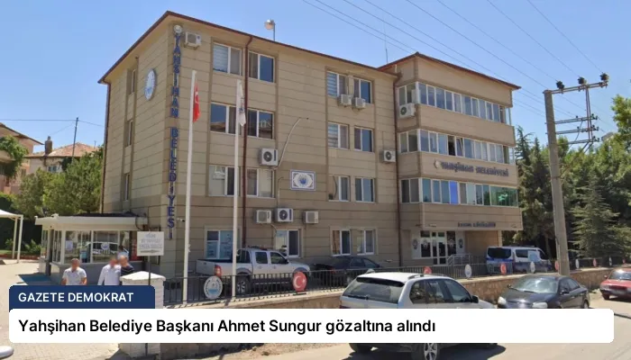 Yahşihan Belediye Başkanı Ahmet Sungur gözaltına alındı