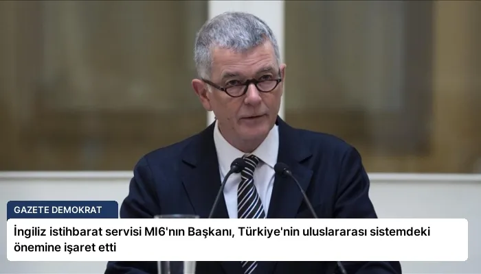 İngiliz istihbarat servisi MI6’nın Başkanı, Türkiye’nin uluslararası sistemdeki önemine işaret etti