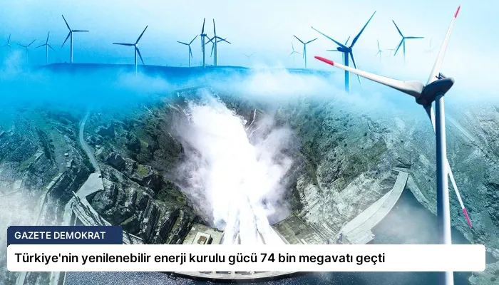 Türkiye’nin yenilenebilir enerji kurulu gücü 74 bin megavatı geçti