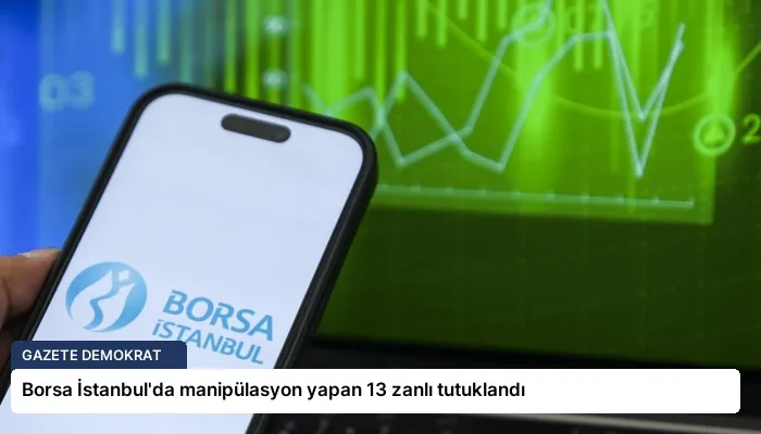 Borsa İstanbul’da manipülasyon yapan 13 zanlı tutuklandı