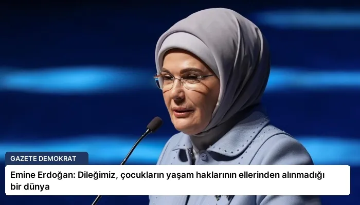 Emine Erdoğan: Dileğimiz, çocukların yaşam haklarının ellerinden alınmadığı bir dünya
