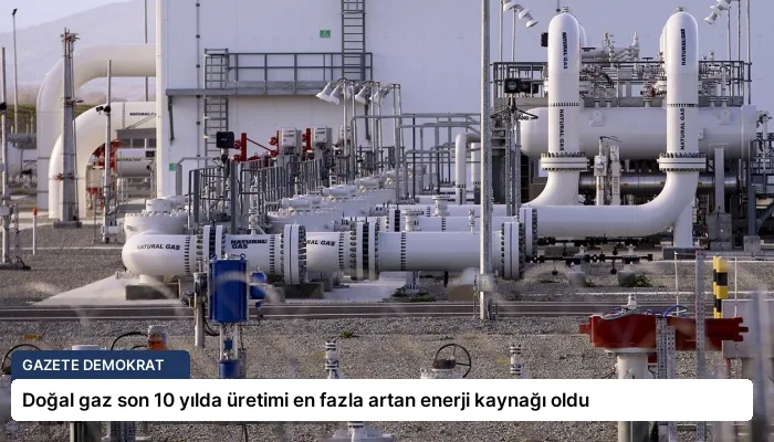 Doğal gaz son 10 yılda üretimi en fazla artan enerji kaynağı oldu