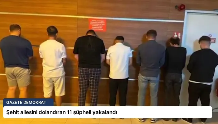 Şehit ailesini dolandıran 11 şüpheli yakalandı