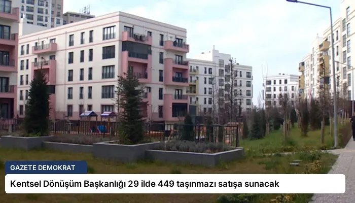 Kentsel Dönüşüm Başkanlığı 29 ilde 449 taşınmazı satışa sunacak