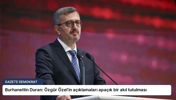 Burhanettin Duran: Özgür Özel’in açıklamaları apaçık bir akıl tutulması