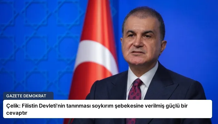 Çelik: Filistin Devleti’nin tanınması soykırım şebekesine verilmiş güçlü bir cevaptır