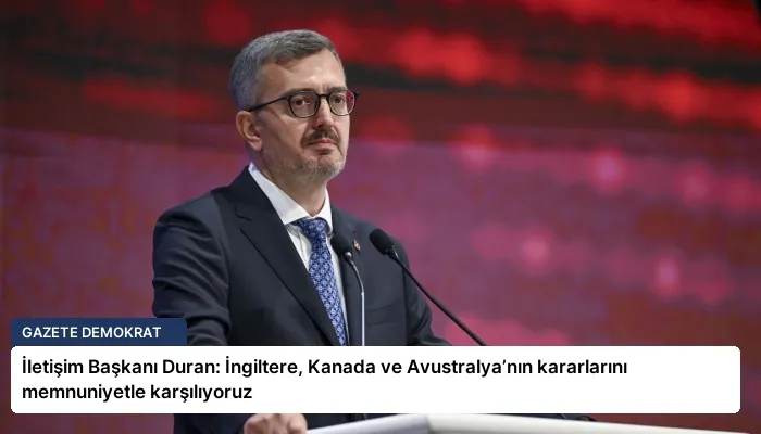 İletişim Başkanı Duran: İngiltere, Kanada ve Avustralya’nın kararlarını memnuniyetle karşılıyoruz