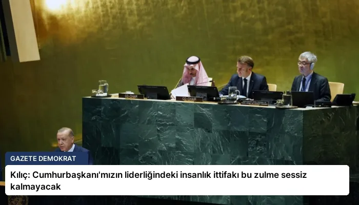 Kılıç: Cumhurbaşkanı’mızın liderliğindeki insanlık ittifakı bu zulme sessiz kalmayacak