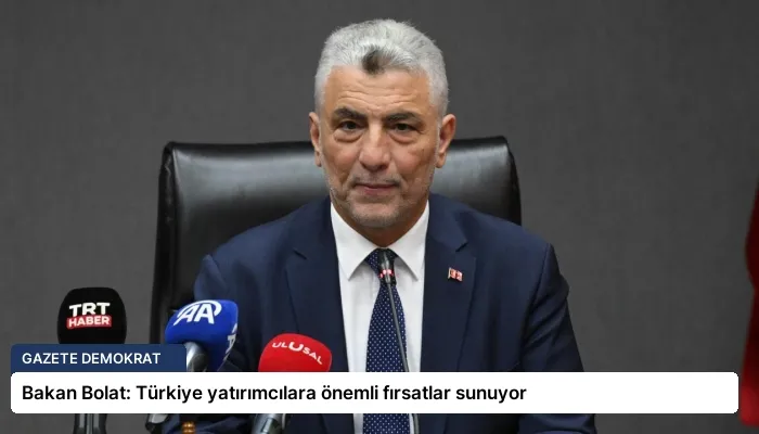 Bakan Bolat: Türkiye yatırımcılara önemli fırsatlar sunuyor