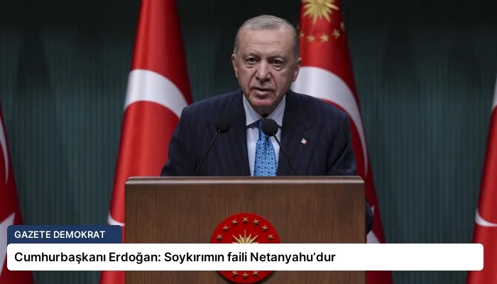 Cumhurbaşkanı Erdoğan: Soykırımın faili Netanyahu’dur