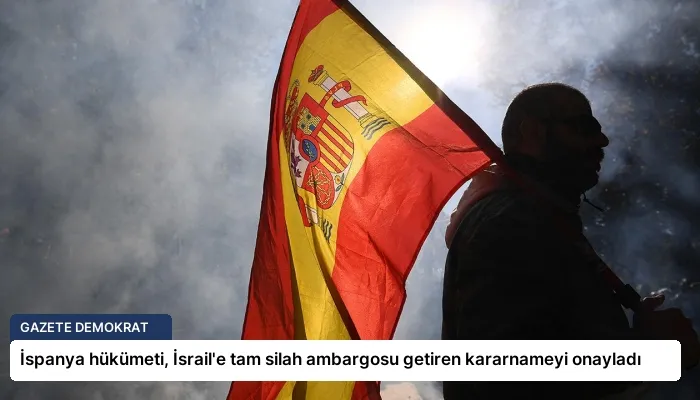 İspanya hükümeti, İsrail’e tam silah ambargosu getiren kararnameyi onayladı