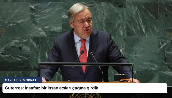 Guterres: İnsafsız bir insan acıları çağına girdik