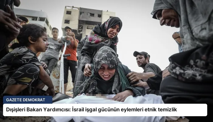 Dışişleri Bakan Yardımcısı: İsrail işgal gücünün eylemleri etnik temizlik