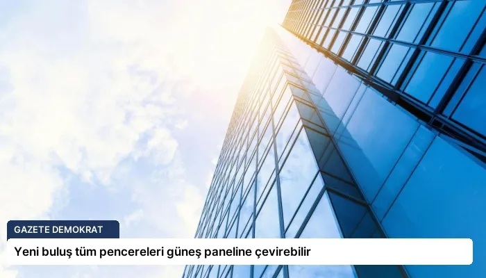 Yeni buluş tüm pencereleri güneş paneline çevirebilir