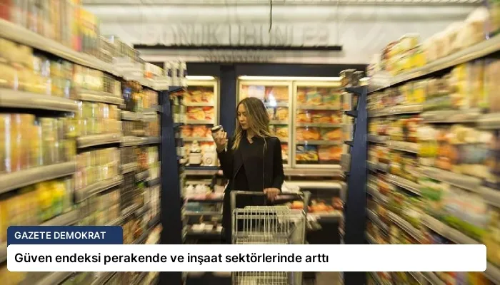Güven endeksi perakende ve inşaat sektörlerinde arttı