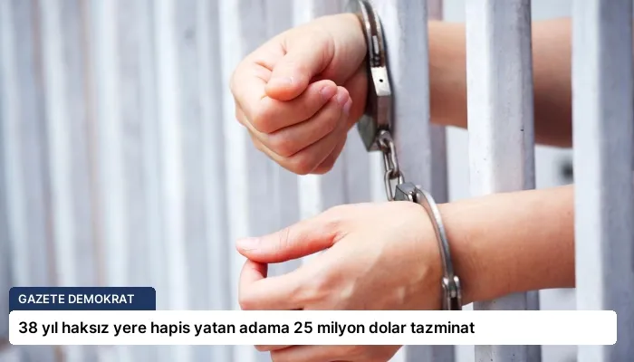 38 yıl haksız yere hapis yatan adama 25 milyon dolar tazminat