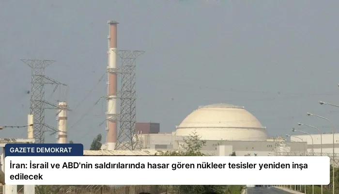 İran: İsrail ve ABD’nin saldırılarında hasar gören nükleer tesisler yeniden inşa edilecek