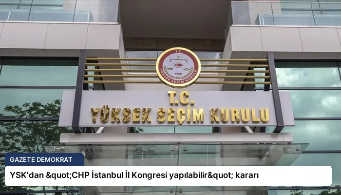 YSK’dan "CHP İstanbul İl Kongresi yapılabilir" kararı
